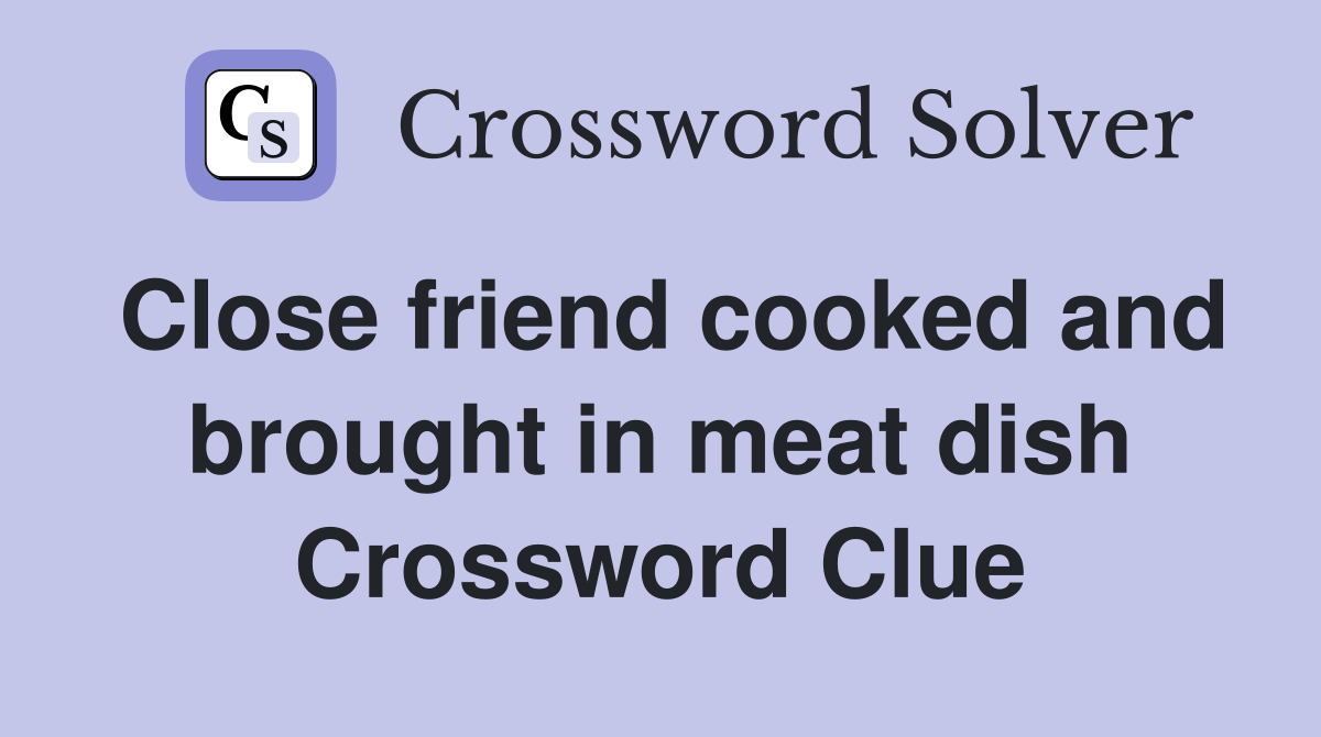Close friend cooked and brought in meat dish Crossword Clue Answers
